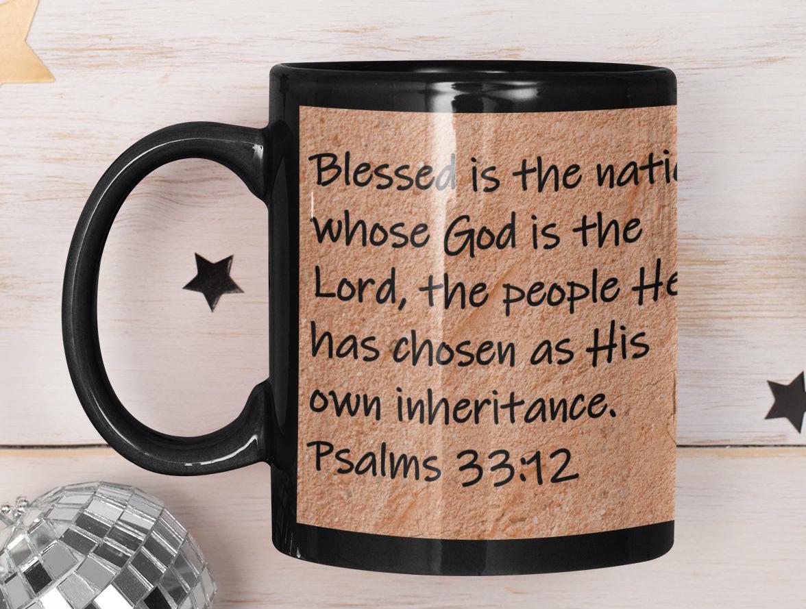 Blessed is the nation whose God is the Lord, the people He has chosen as His own inheritance.  Psalms 33:12