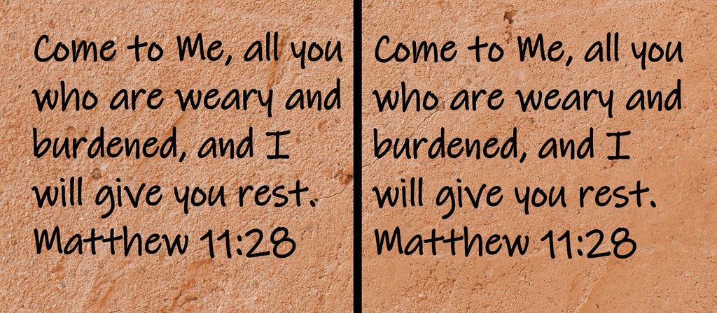 Come to Me, all you who are weary and burdened, and I will give you rest.  Matthew 11:28