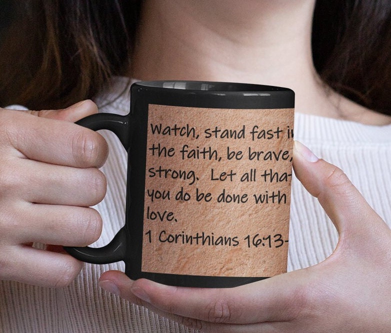 "Watch, stand fast in the faith, be brave, be strong. Let all that you do be done with love."  1 Corinthians 16:13-14