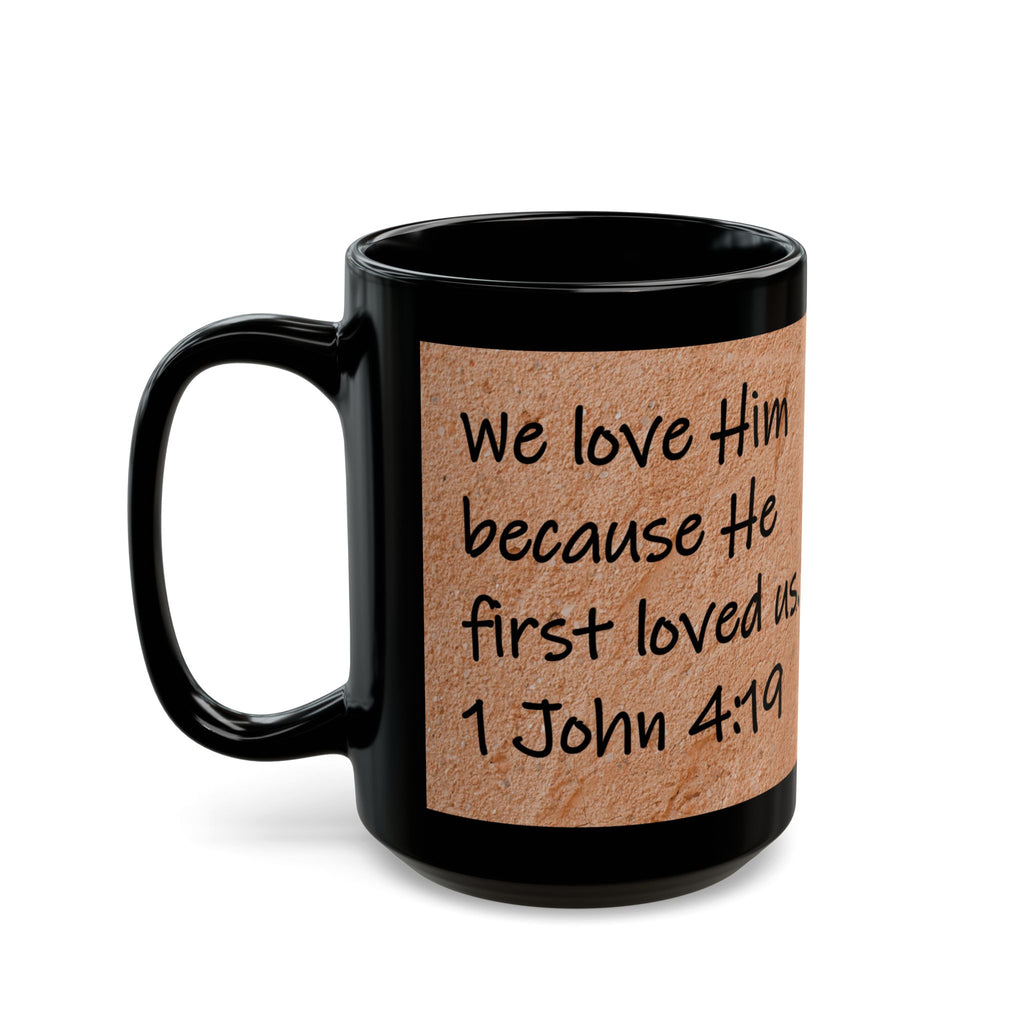 We love Him because He first loved us.  1 John 4:19