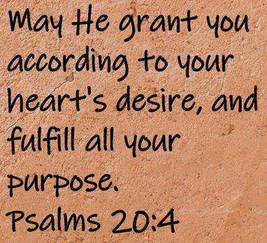 May He grant you according to your heart's desire, and fulfill all your purpose.  Psalms 20:4