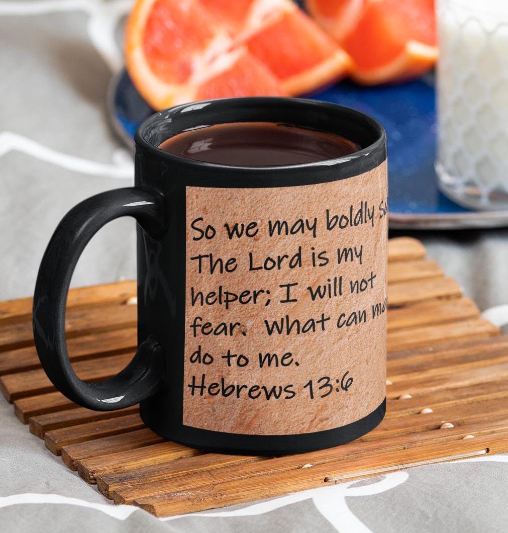 So we may boldly say  The Lord is my helper; I will not fear.  What can man do to me.  Hebrews 13:6