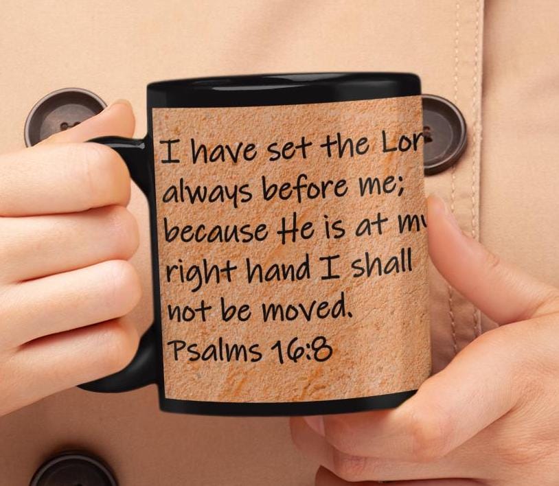 I have set the Lord always before me; because He is at my right hand I shall not be moved.  Psalms 16:8