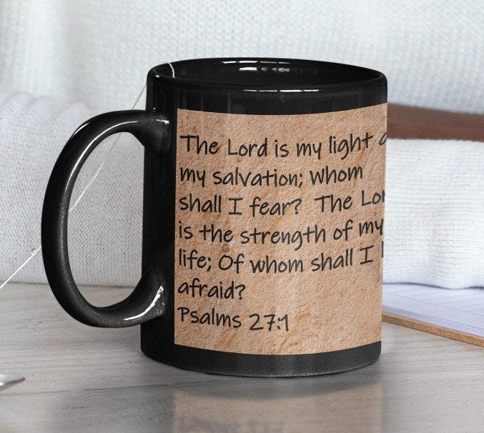 The Lord is my light and my salvation; whom shall I fear? The lord is the strength of my life; of whom shall I be afraid?  Psalms 27:1