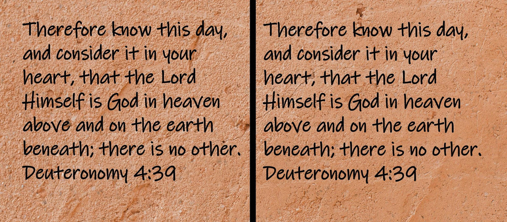 Therefore know this day, and consider it in your heart, that the Lord Himself is God in heaven above and on the earth... Deuteronomy 4:39