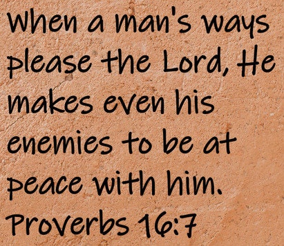 When a man's ways please the Lord, He makes even his enemies to be at peace with him.  Proverbs 16:7