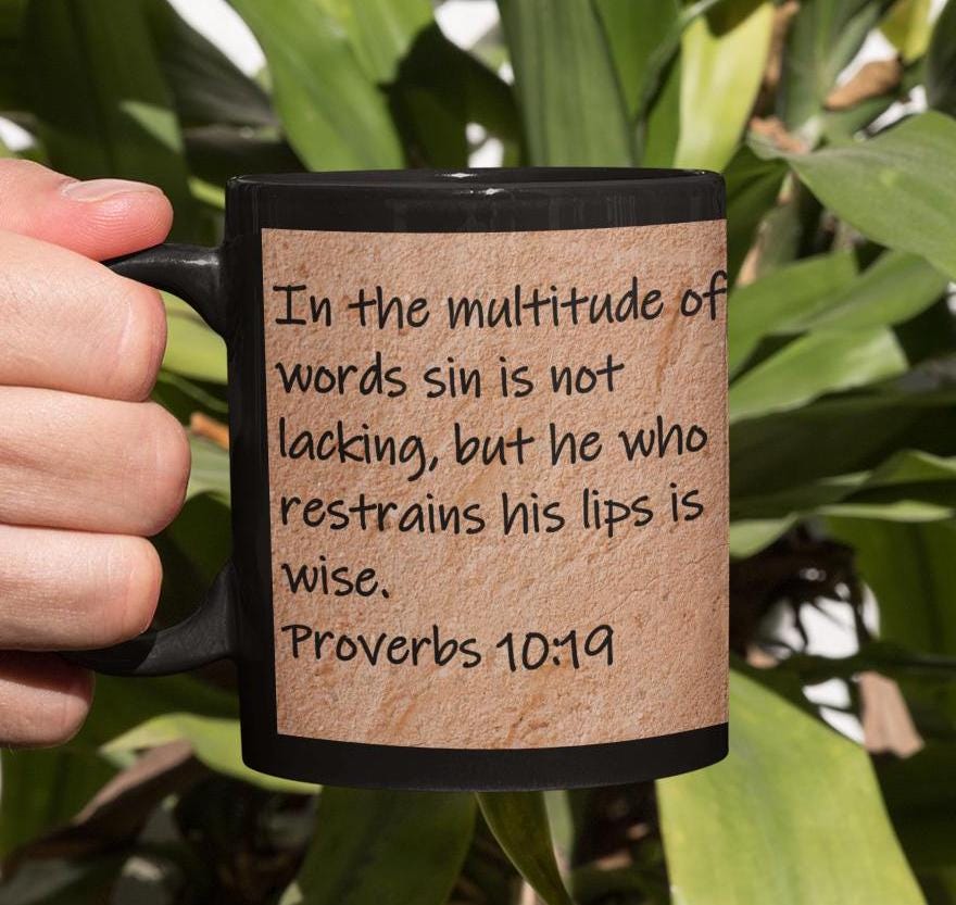 In the multitude of words sin is not lacking, but he who restrains his lips is wise.  Proverbs 10:19