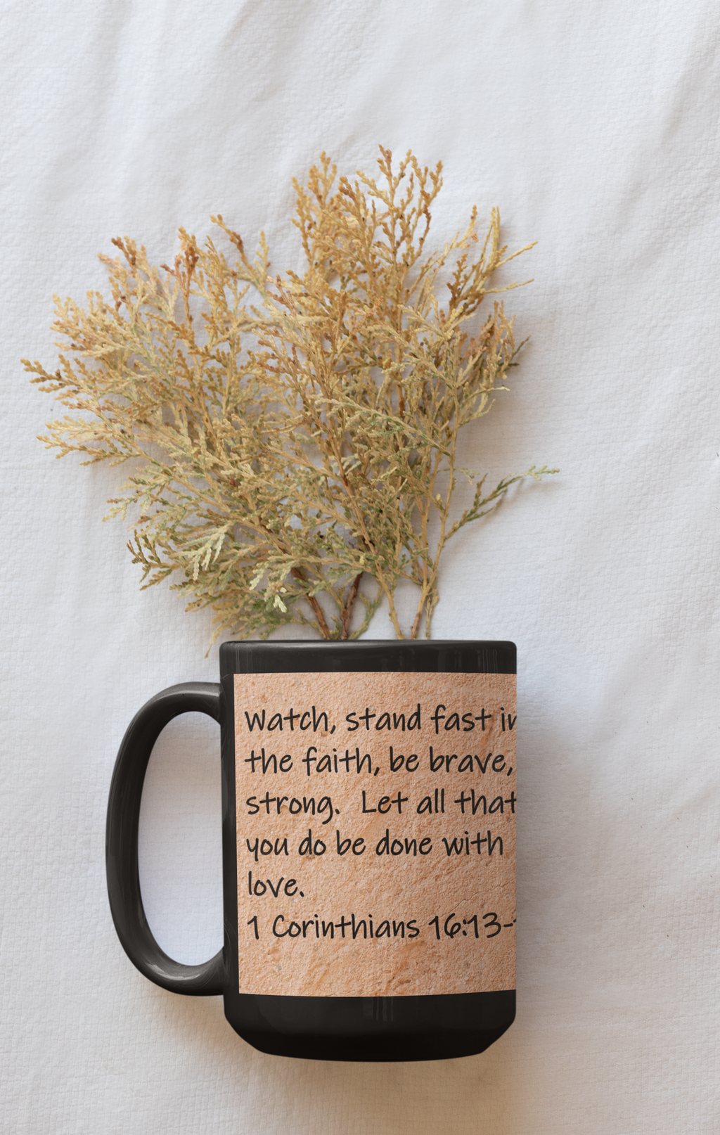 "Watch, stand fast in the faith, be brave, be strong. Let all that you do be done with love."  1 Corinthians 16:13-14