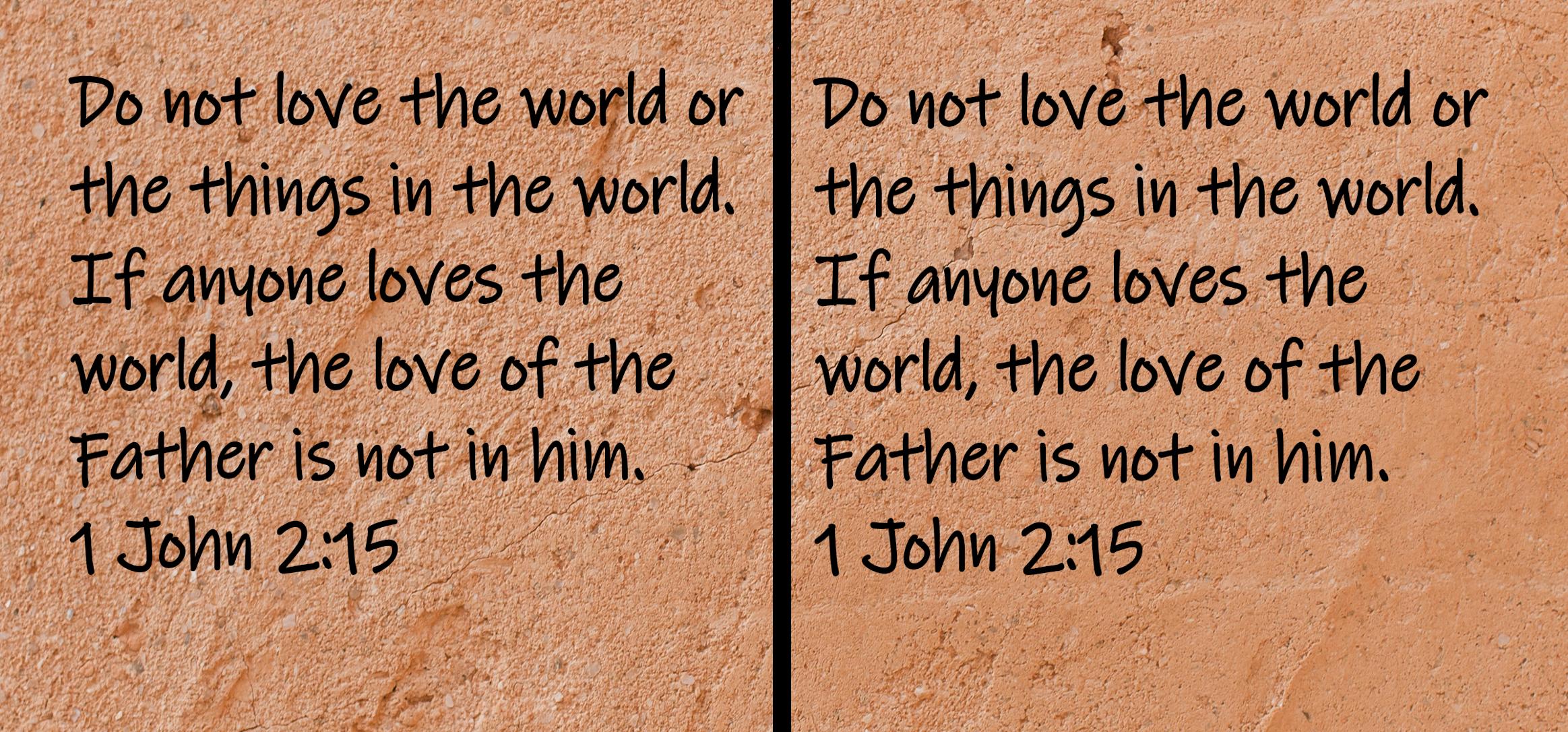 Do not love the world or the things in the world. If anyone loves the world, the love of the Father is not in him. 1 John 2:15