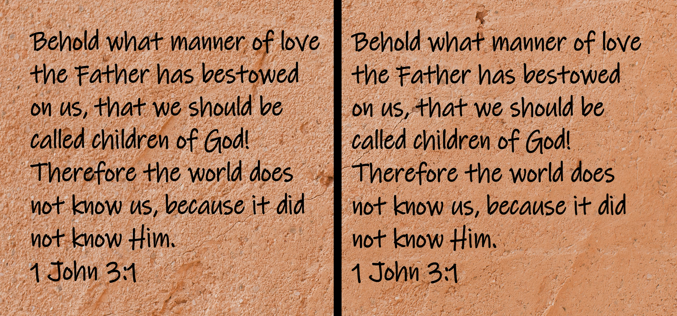 Behold what manner of love the Father has bestowed on us, that we should be called children of God! Therefore the world does not know us, because it did not know Him.  1 John 3:1