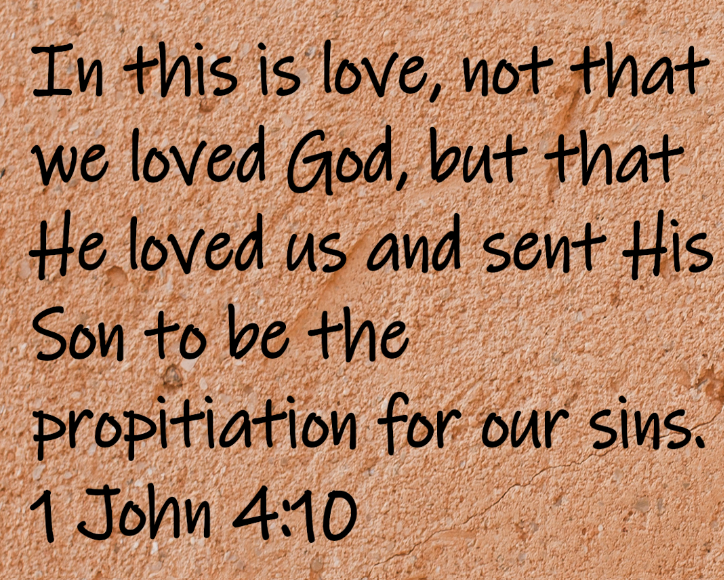 In this is love, not that we loved God, but that He loved us and sent His Son to be the propitiation for our sins. 1 John 4:10