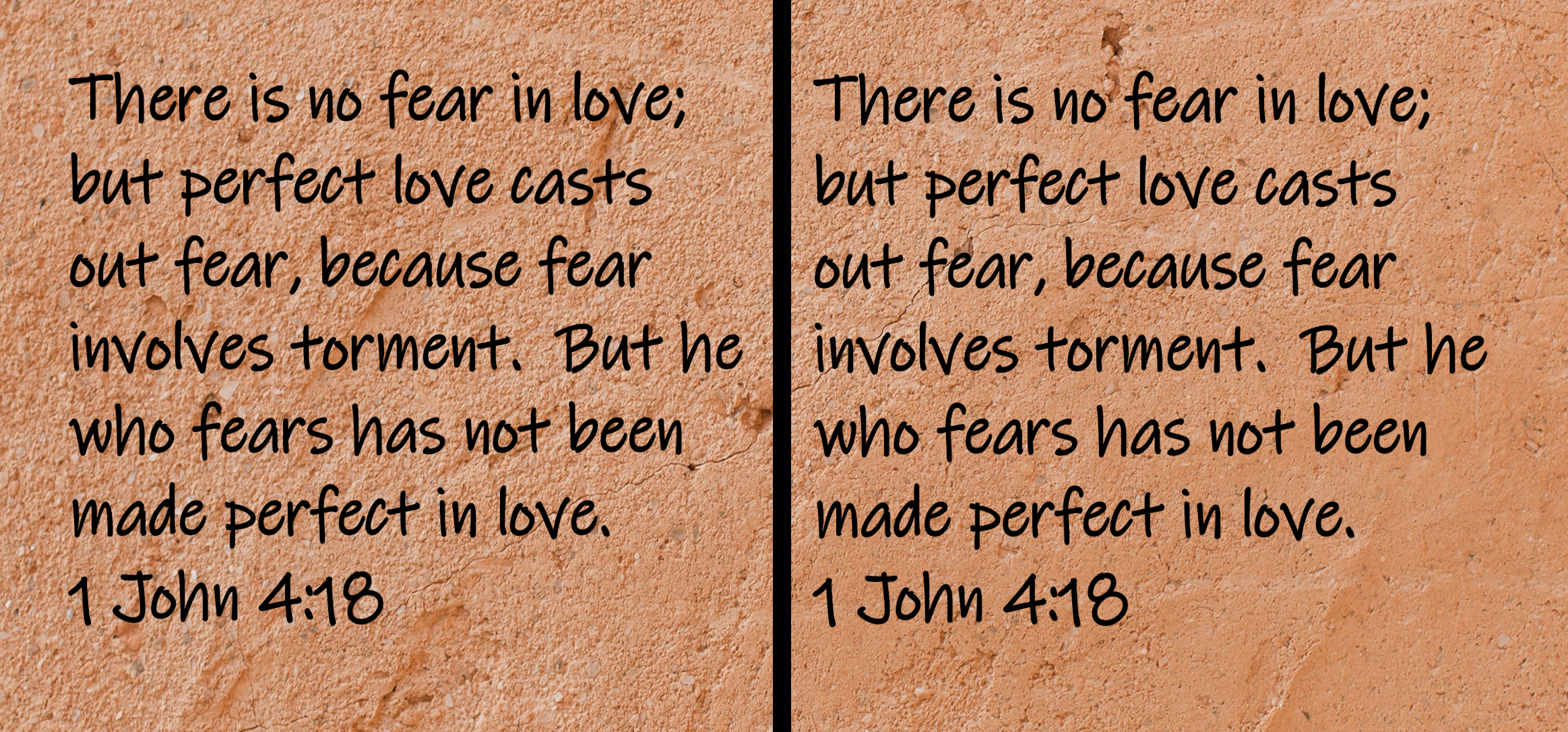 There is no fear in love; but perfect love casts out fear, because fear involves torment.  But he who fears has not been made perfect in love.  1 John 4:18