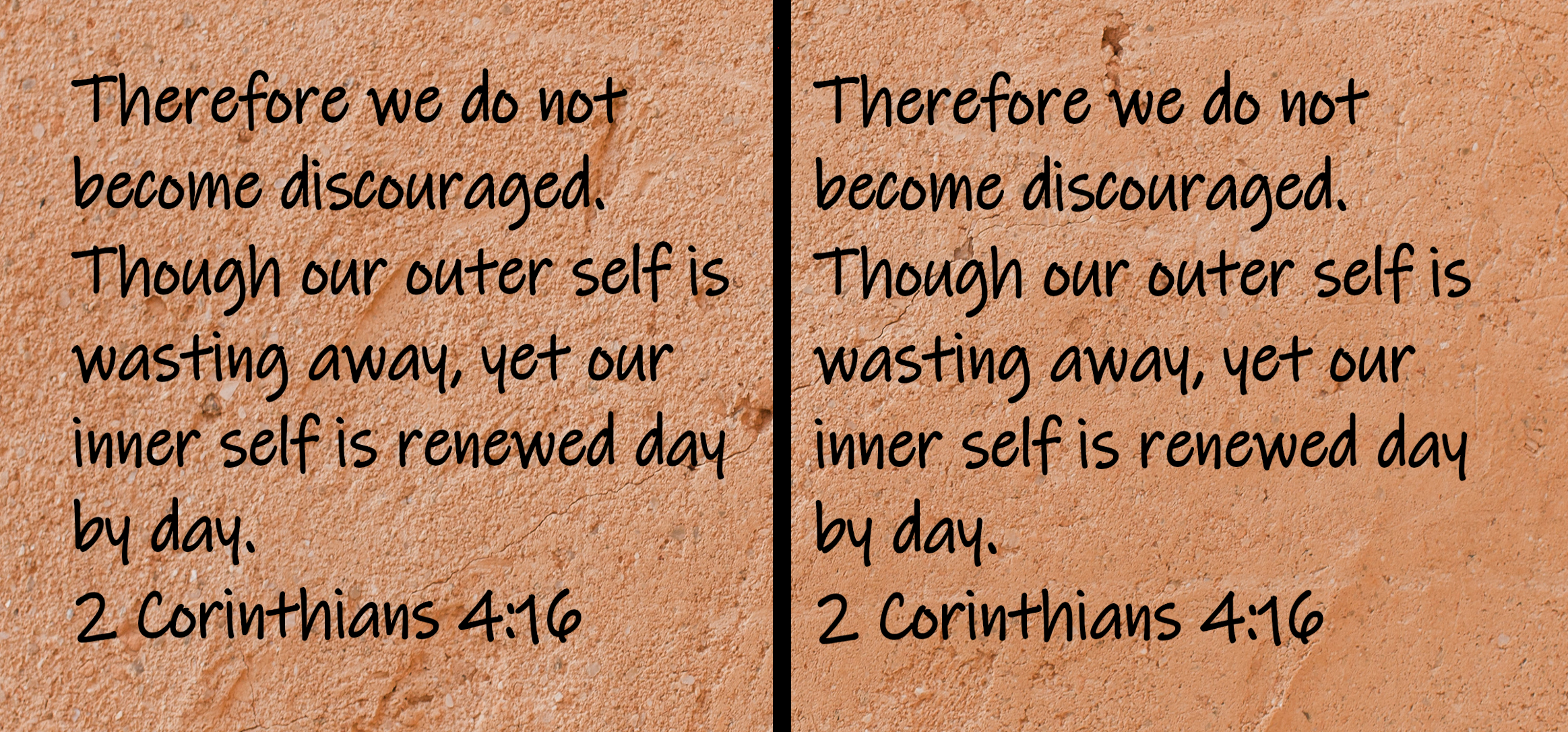 Therefore we do not become discouraged. Though our outer self is wasting away, yet our inner self is renewed day by day.  2 Corinthians 4:16