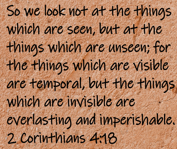 So we look not at the things which are seen, but at the things which are unseen; for the things which are visible are temporal, but the things which are invisible are everlasting and imperishable.  2...
