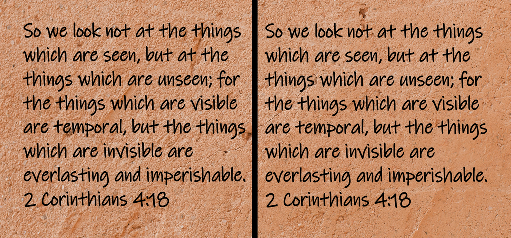 So we look not at the things which are seen, but at the things which are unseen; for the things which are visible are temporal, but the things which are invisible are everlasting and imperishable.  2...