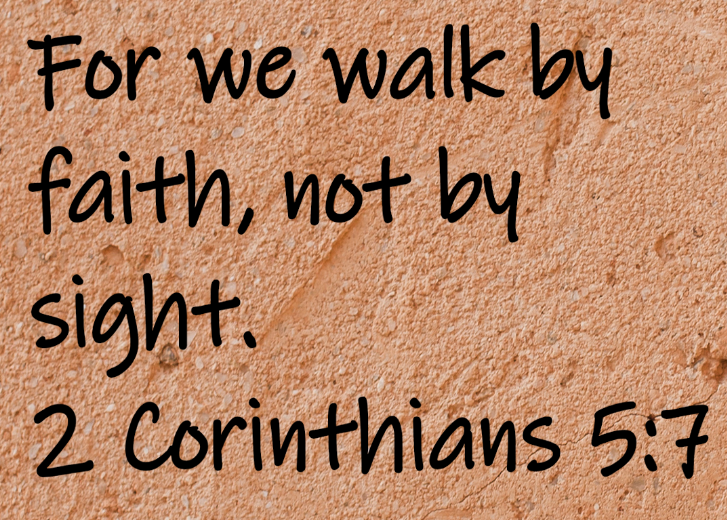 For we walk by faith, not by sight.  2 Corinthians 5:7