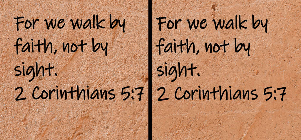 For we walk by faith, not by sight.  2 Corinthians 5:7
