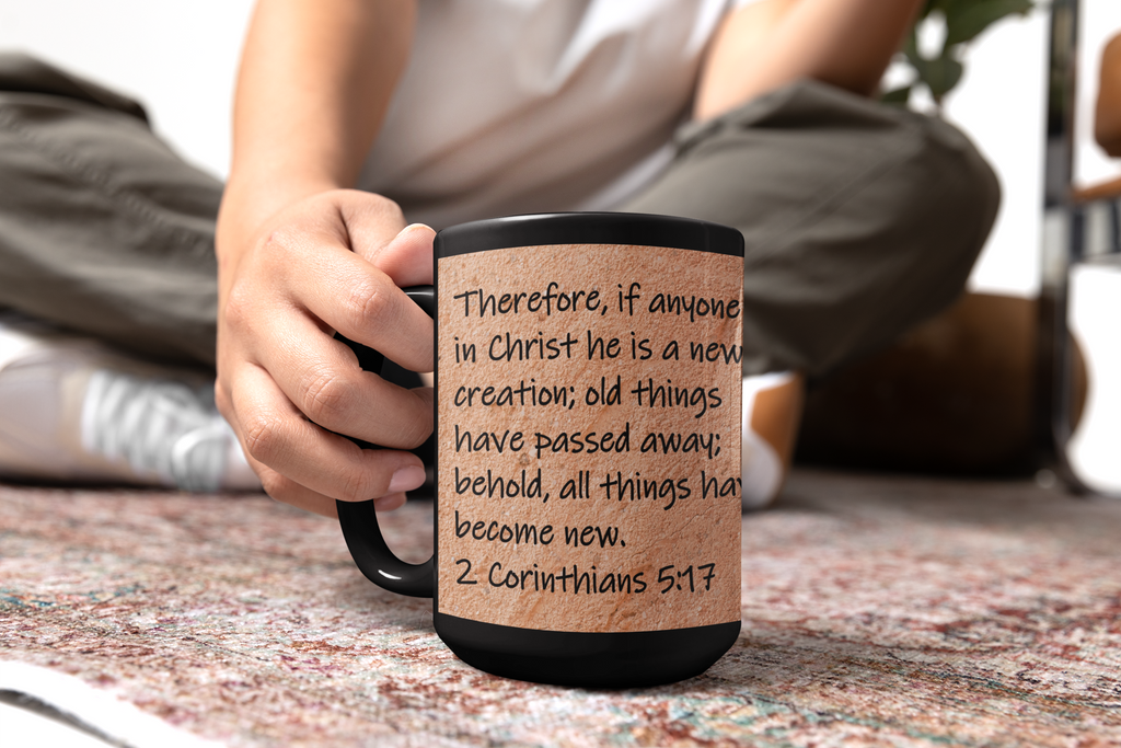 Therefore, if anyone is in Christ he is a new creation; old things have passed away; behold, all things have become new. 2 Corinthians 5:17