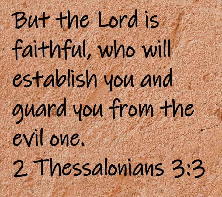 But the Lord is faithful, who will establish you and guard you from the evil one.  2 Thessalonians 3:3