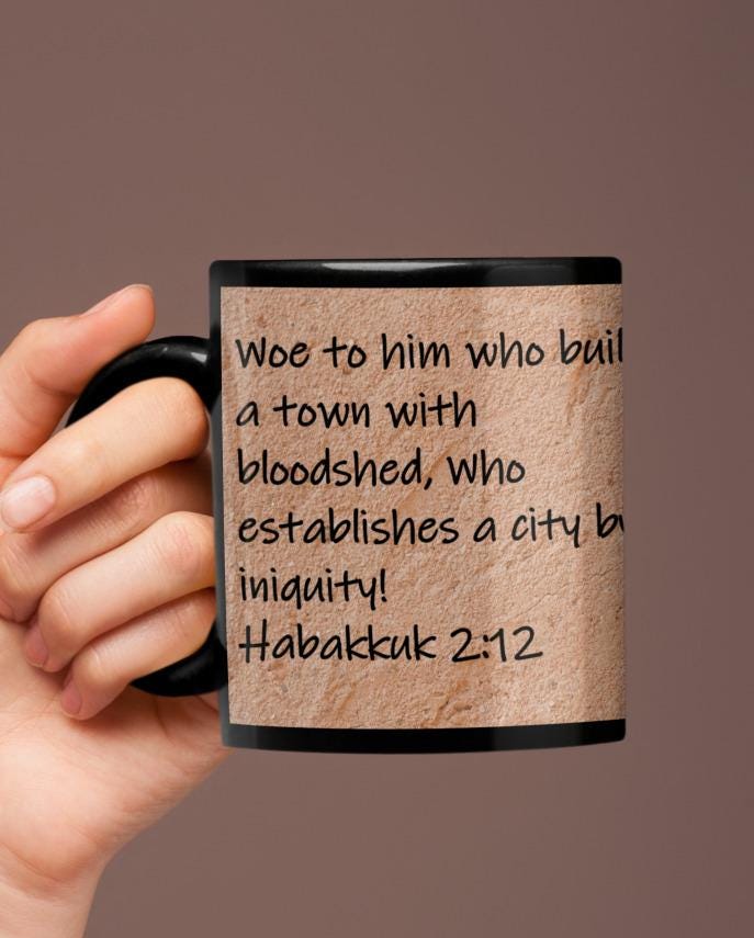 Woe to him who builds a town with bloodshed, who establishes a city by iniquity!  Habakkuk 2:12