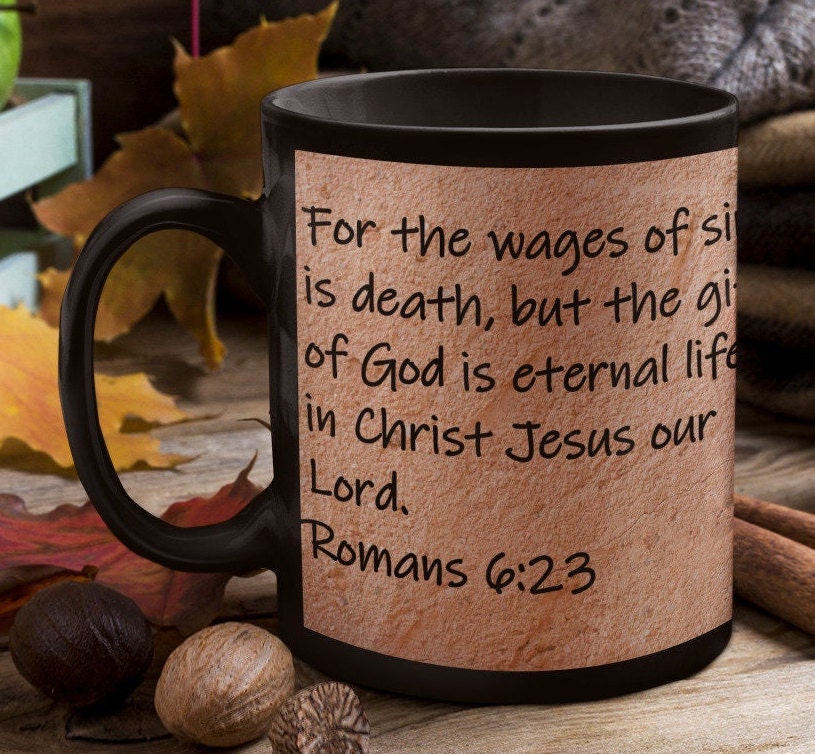 For the wages of sin is death, but the gift of God is eternal life in Christ Jesus our Lord. Romans 6:23