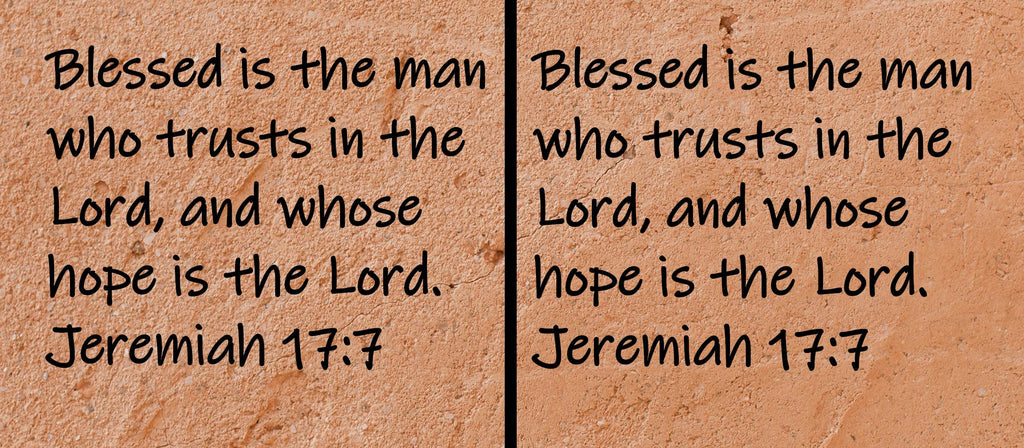 Blessed is the man who trusts in the Lord, and whose hope is the Lord.  Jeremiah 17:7