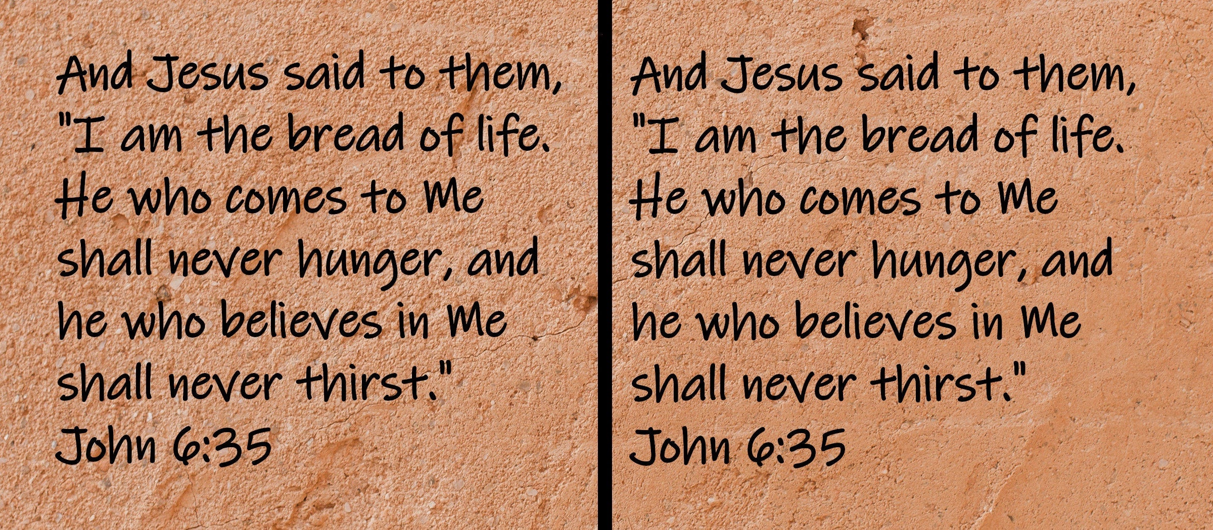 And Jesus said to them, "I am the bread of life.  He who comes to Me shall never hunger, and he who believes..John 6:35