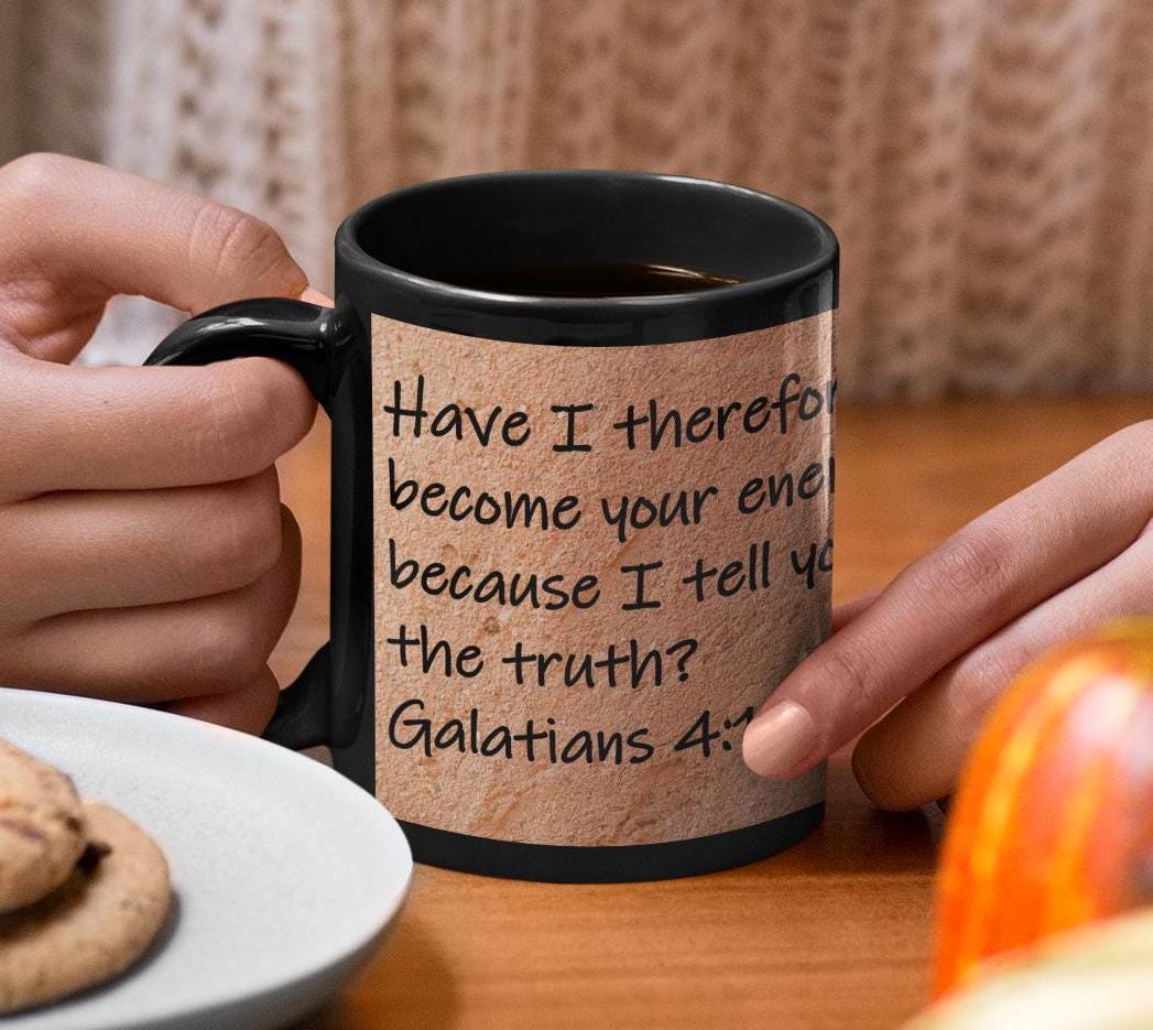 Have I therefore become your enemy because I tell you the truth?  Galatians 4:16