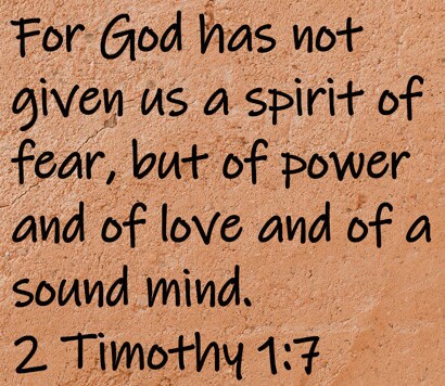 For God has not given us a spirit of fear, but of power and of love and of a sound mind.  2 Timothy 1:7