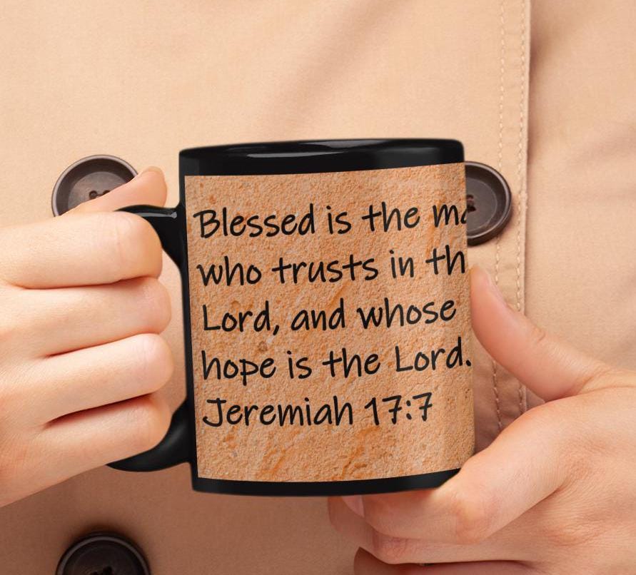 Blessed is the man who trusts in the Lord, and whose hope is the Lord.  Jeremiah 17:7