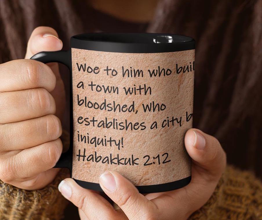 Woe to him who builds a town with bloodshed, who establishes a city by iniquity!  Habakkuk 2:12