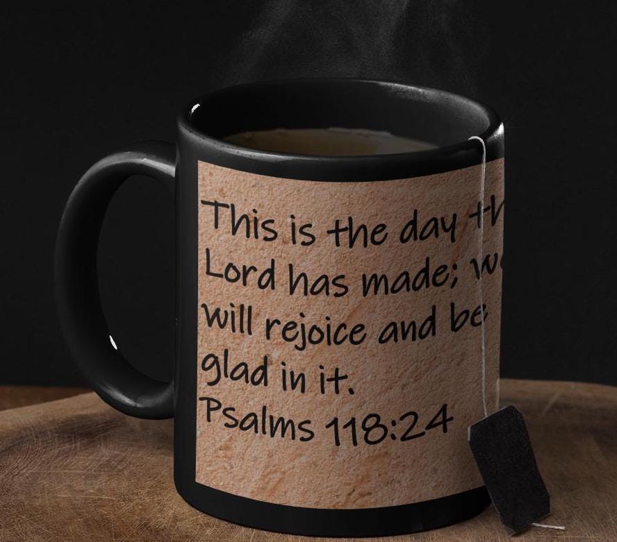 This is the day the Lord has made; we will rejoice and be glad in it.  Psalms 118:24