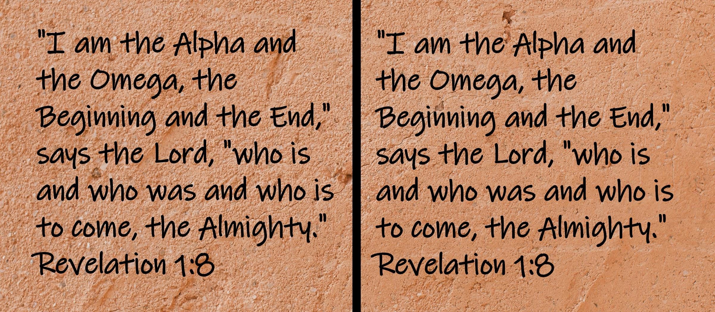 I am the Alpha and the Omega, the Beginning and the End," says the Lord, "who is and who was and who is to come... Revelation 1:8