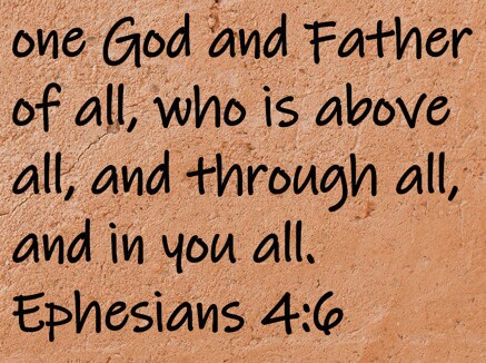 one God and Father of all, who is above all, and through all, and in you all.  Ephesians 4:6
