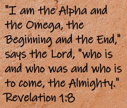 I am the Alpha and the Omega, the Beginning and the End," says the Lord, "who is and who was and who is to come... Revelation 1:8