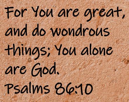 For You are great, and do wondrous things; You alone are God.  Psalms 86:10