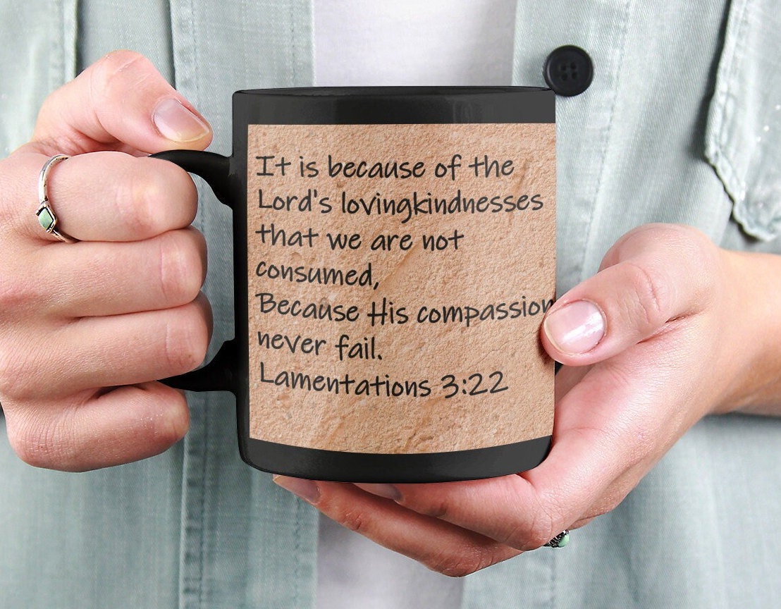 It is because of the Lord's lovingkindness that we are not consumed, because His compassions never fail. Lamentations 3:22