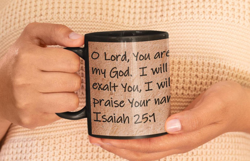 O Lord, You are my God.  I will exalt You, I will praise Your name,  Isaiah 25:1