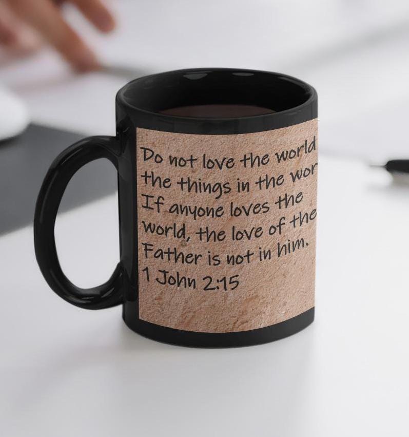 Do not love the world or the things in the world.  If anyone loves the world, the love of the Father is not in him.  1 John 2:15