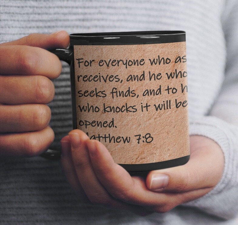 For everyone who asks receives, and he who seeks finds, and to him who knocks it will be opened. Matthew 7:8