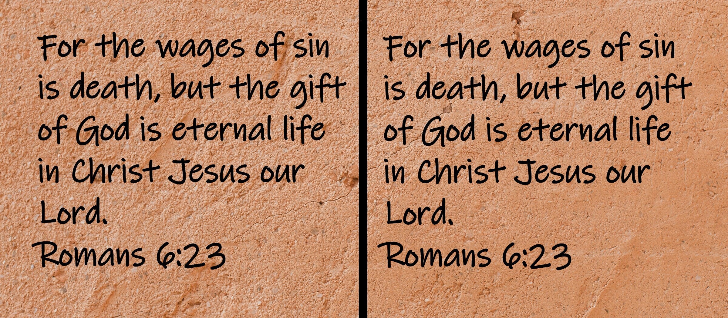 For the wages of sin is death, but the gift of God is eternal life in Christ Jesus our Lord. Romans 6:23