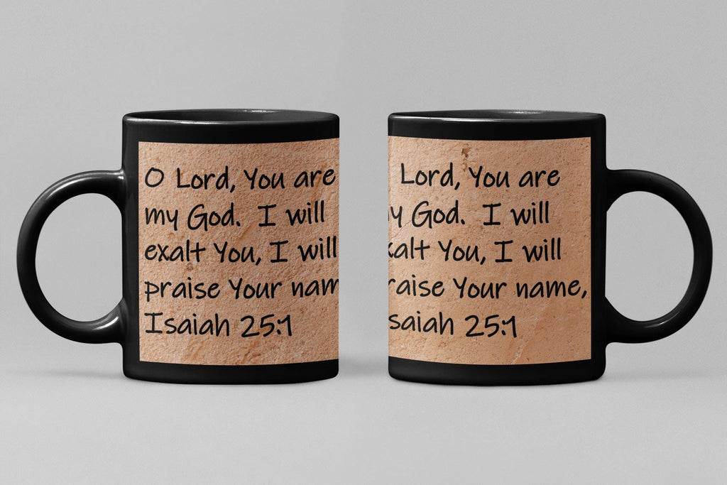 O Lord, You are my God.  I will exalt You, I will praise Your name,  Isaiah 25:1