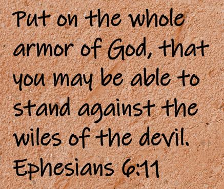 Put on the whole armor of God, that you may be able to stand against the wiles of the devil.  Ephesians 6:11