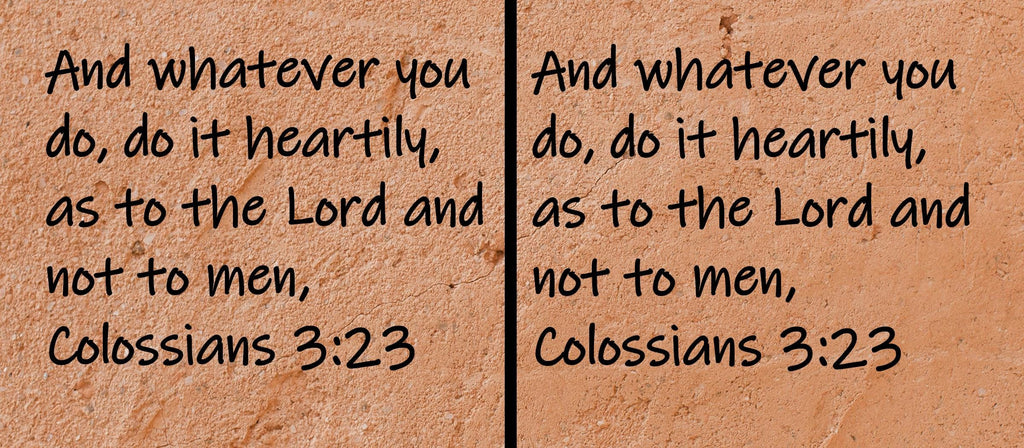 And whatever you do, do it heartily, as to the Lord and not to men,  Colossians 3:23