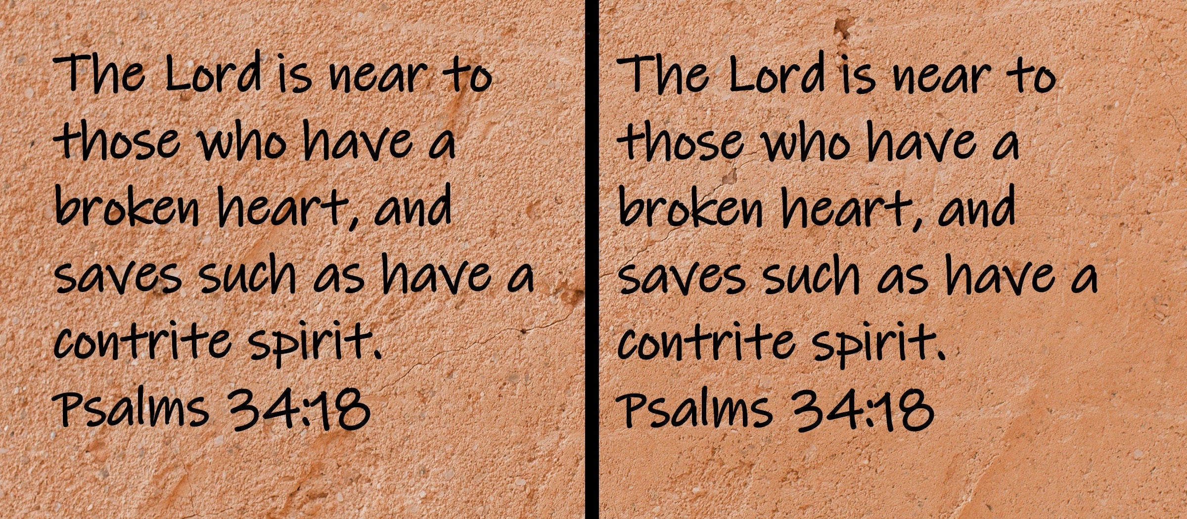 The Lord is near to those who have a broken heart, and saves such as have a contrite spirit.  Psalms 34:18