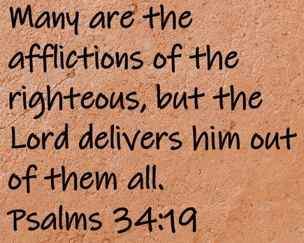 Many are the afflictions of the righteous, but the Lord delivers him out of them all.  Psalms 34:19