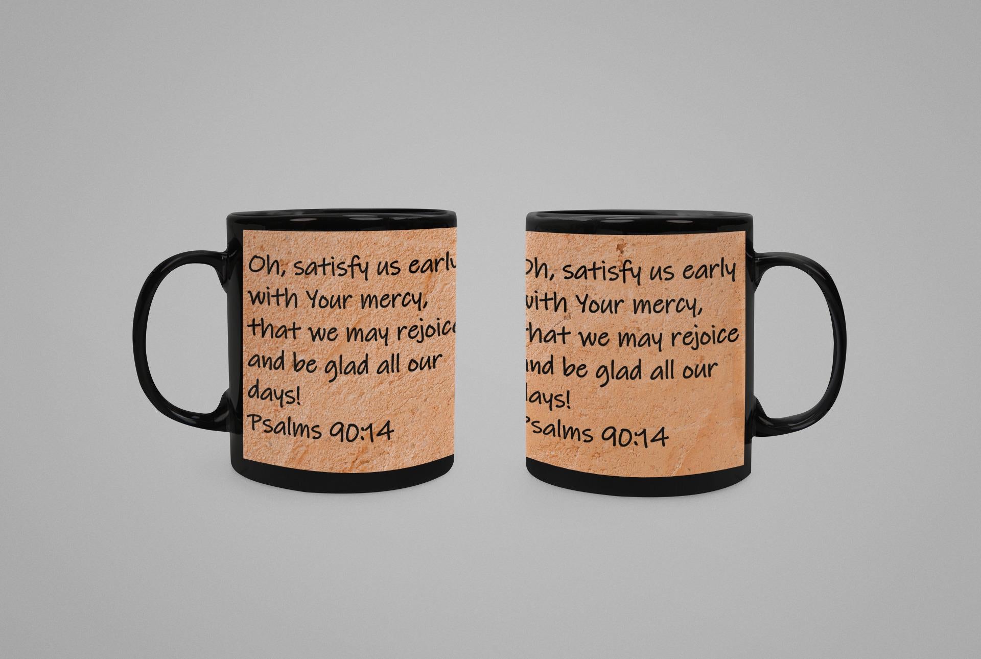 Oh, satisfy us early with Your mercy, that we may rejoice and be glad all our days!  Psalms 90:14