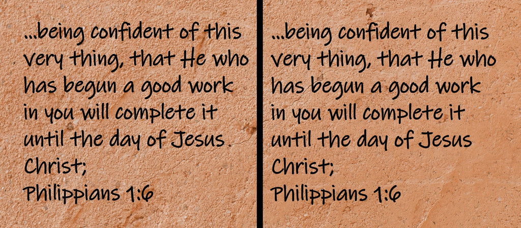 being confident of this very thing, that He who has begun a good work in you will complete it until the day of Jesus Christ; Philippians 1:6