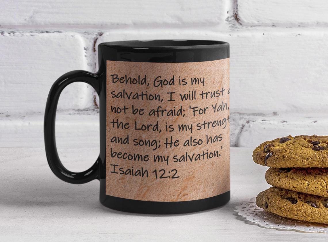 Behold, God is my salvation, I will trust and not be afraid; 'For Yah, the Lord, is my strength and song; He also has become...  Isaiah 12:2