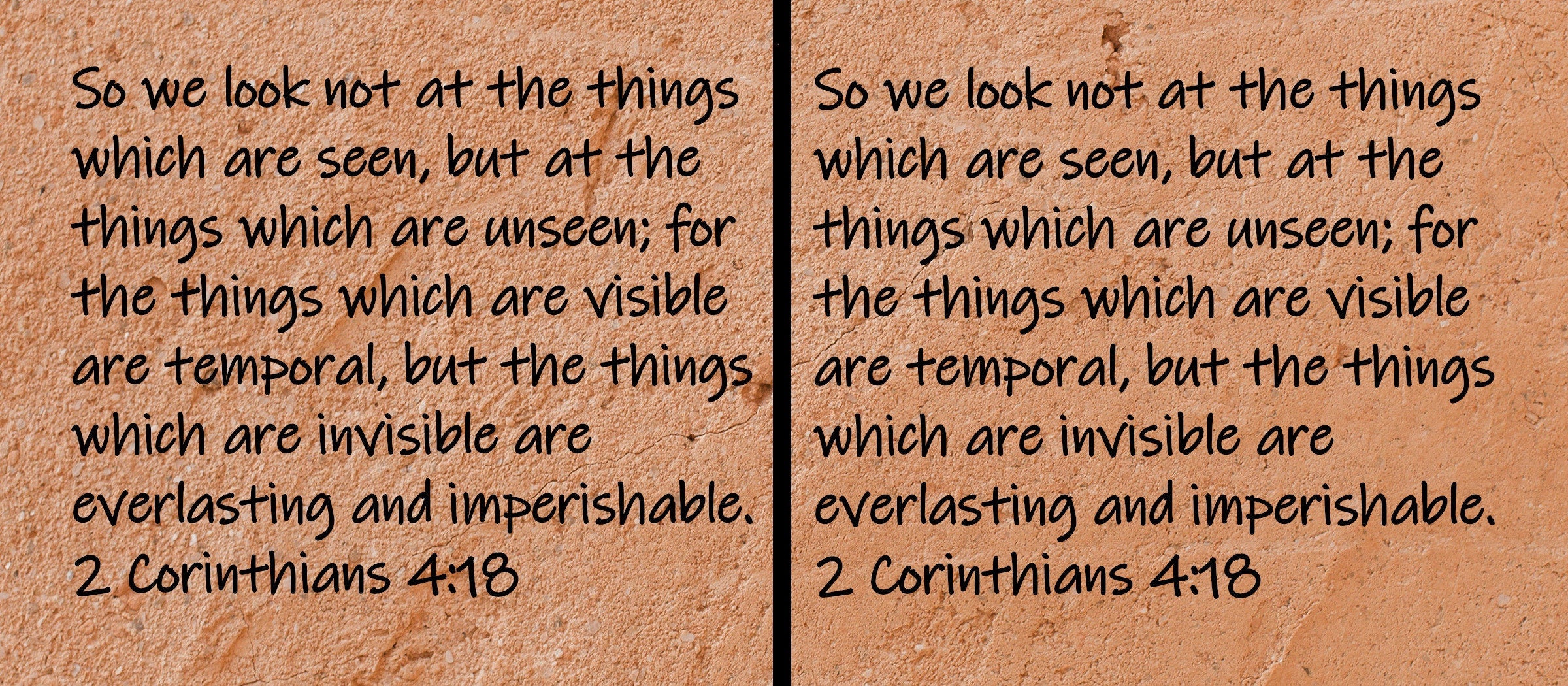 So we look not at the things which are seen, but at the things which are unseen; for the things which are visible are temporal, but the things which are invisible are everlasting and imperishable.  2 Corinthians 4:18